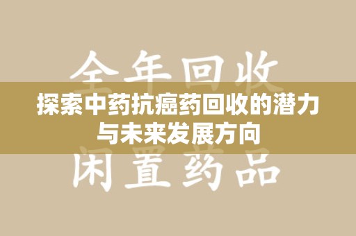 株洲探索中药抗癌药回收的潜力与未来发展方向