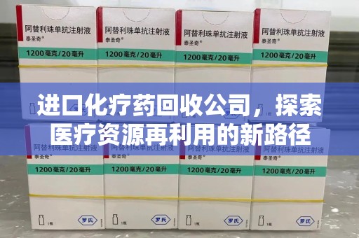 株洲进口化疗药回收公司，探索医疗资源再利用的新路径