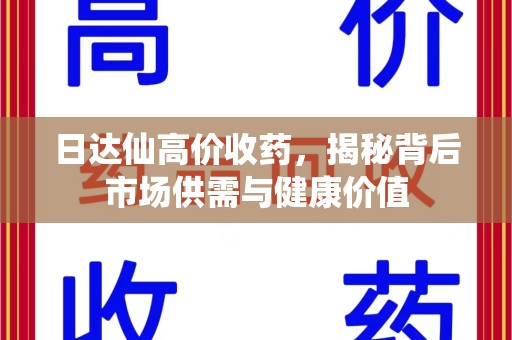 株洲日达仙高价收药，揭秘背后市场供需与健康价值