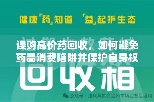 株洲误购高价药回收，如何避免药品消费陷阱并保护自身权益