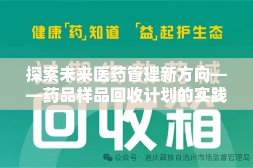 株洲探索未来医药管理新方向——药品样品回收计划的实践与意义