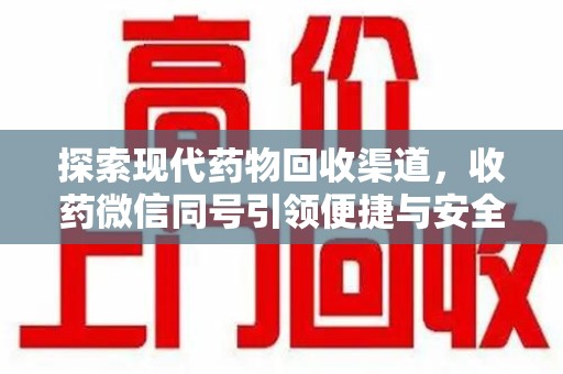 株洲探索现代药物回收渠道，收药微信同号引领便捷与安全
