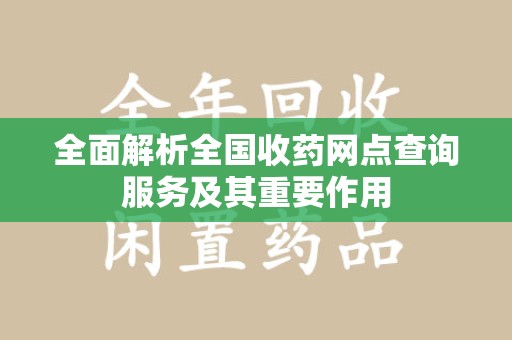 株洲全面解析全国收药网点查询服务及其重要作用