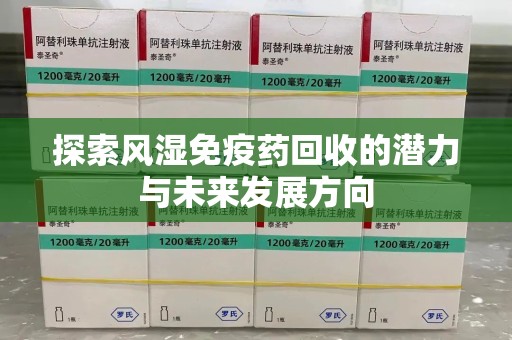 株洲探索风湿免疫药回收的潜力与未来发展方向