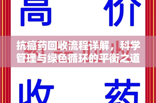 株洲抗癌药回收流程详解，科学管理与绿色循环的平衡之道
