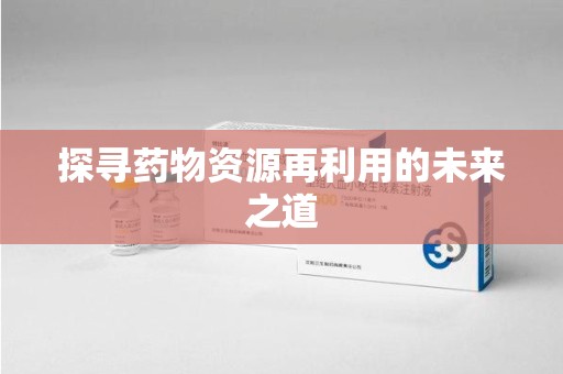 株洲探寻药物资源再利用的未来之道