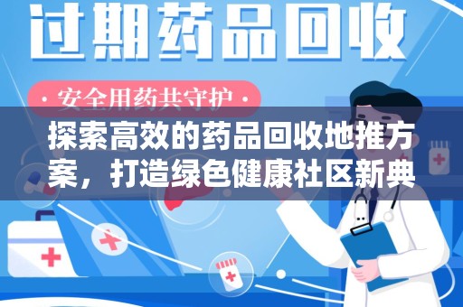 株洲探索高效的药品回收地推方案，打造绿色健康社区新典范