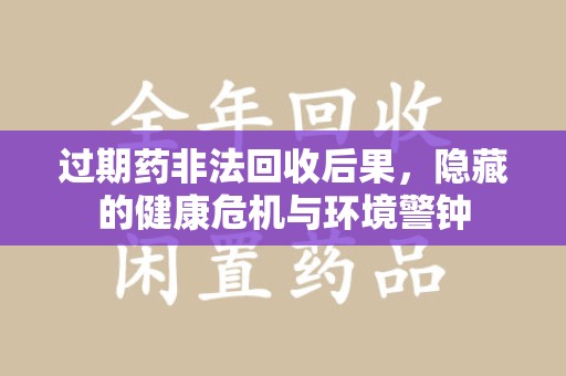株洲过期药非法回收后果，隐藏的健康危机与环境警钟