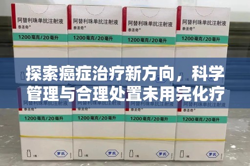 株洲探索癌症治疗新方向，科学管理与合理处置未用完化疗药处理
