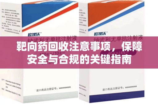 株洲靶向药回收注意事项，保障安全与合规的关键指南