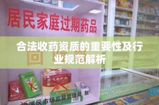 株洲合法收药资质的重要性及行业规范解析