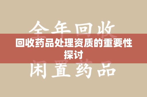 株洲回收药品处理资质的重要性探讨