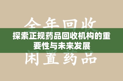 株洲探索正规药品回收机构的重要性与未来发展