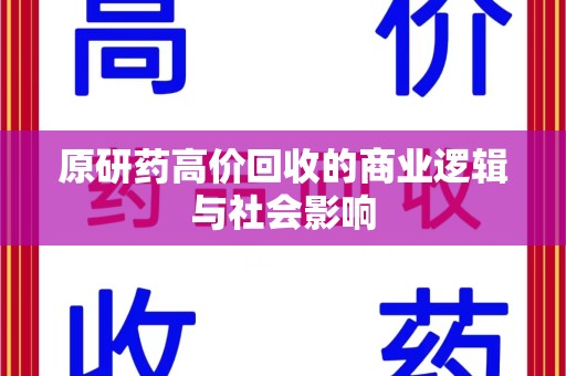 株洲原研药高价回收的商业逻辑与社会影响