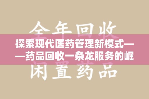 株洲探索现代医药管理新模式——药品回收一条龙服务的崛起与未来