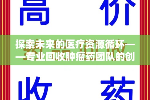 株洲探索未来的医疗资源循环——专业回收肿瘤药团队的创新之路