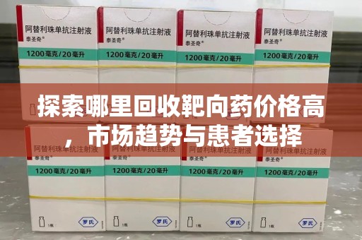 株洲探索哪里回收靶向药价格高，市场趋势与患者选择
