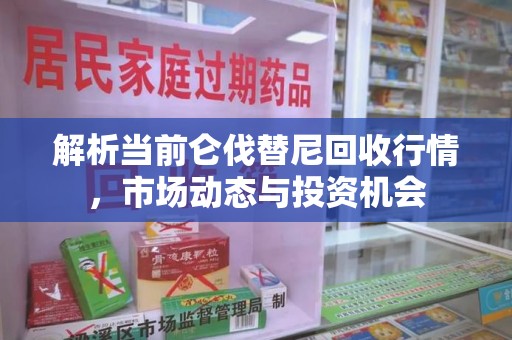 株洲解析当前仑伐替尼回收行情，市场动态与投资机会