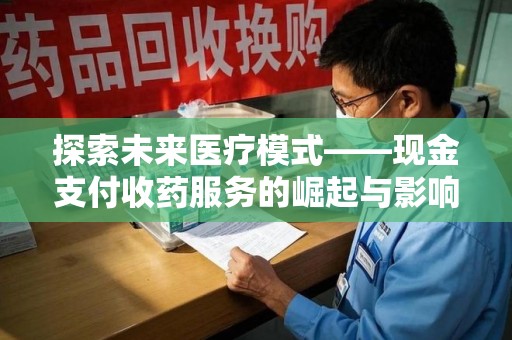 株洲探索未来医疗模式——现金支付收药服务的崛起与影响