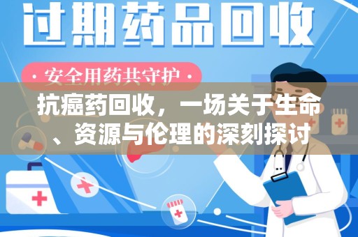 株洲抗癌药回收，一场关于生命、资源与伦理的深刻探讨
