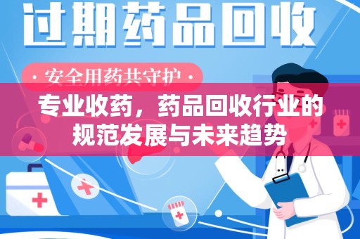 株洲专业收药，药品回收行业的规范发展与未来趋势