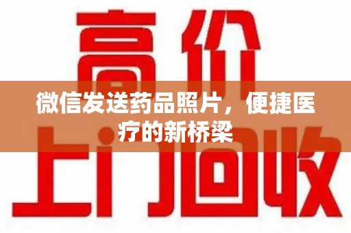 株洲微信发送药品照片，便捷医疗的新桥梁