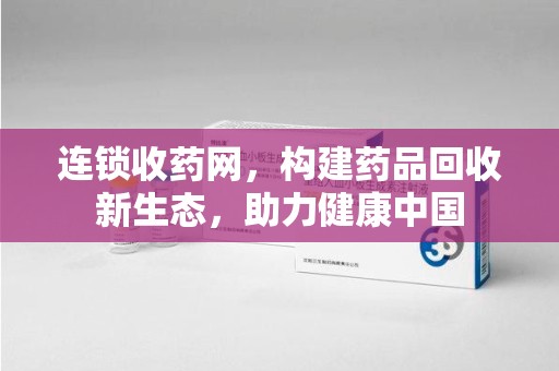 株洲连锁收药网，构建药品回收新生态，助力健康中国