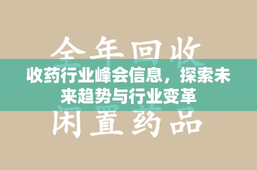 株洲收药行业峰会信息，探索未来趋势与行业变革