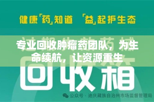 株洲专业回收肿瘤药团队，为生命续航，让资源重生