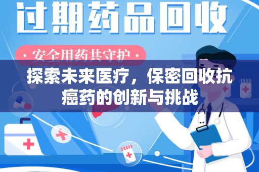 株洲探索未来医疗，保密回收抗癌药的创新与挑战