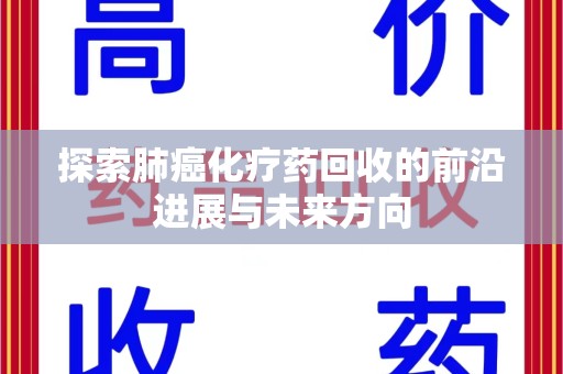 株洲探索肺癌化疗药回收的前沿进展与未来方向