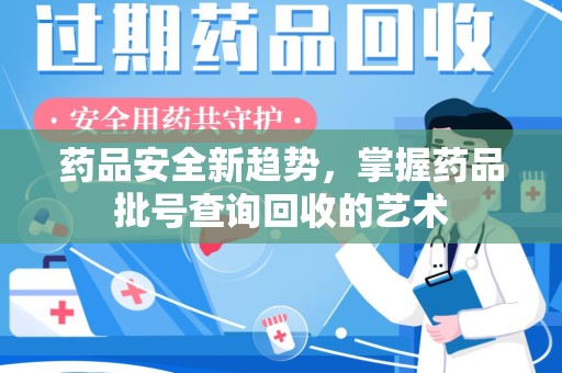 株洲药品安全新趋势，掌握药品批号查询回收的艺术