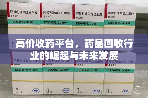 株洲高价收药平台，药品回收行业的崛起与未来发展