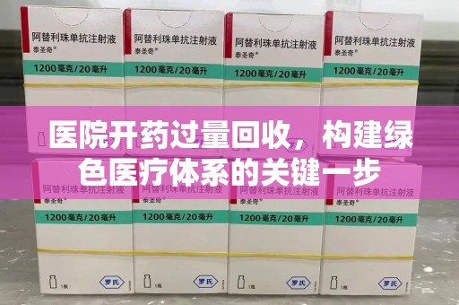株洲医院开药过量回收，构建绿色医疗体系的关键一步