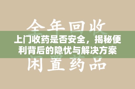 株洲上门收药是否安全，揭秘便利背后的隐忧与解决方案