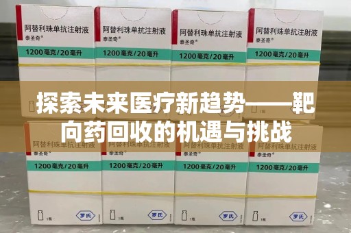 株洲探索未来医疗新趋势——靶向药回收的机遇与挑战