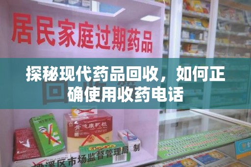 株洲探秘现代药品回收，如何正确使用收药电话