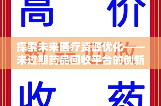株洲探索未来医疗资源优化——未过期药品回收平台的创新价值
