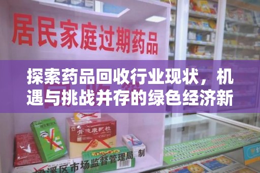 株洲探索药品回收行业现状，机遇与挑战并存的绿色经济新领域