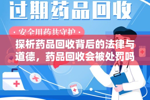 株洲探析药品回收背后的法律与道德，药品回收会被处罚吗，你真的了解吗？
