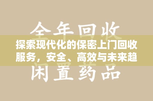 株洲探索现代化的保密上门回收服务，安全、高效与未来趋势