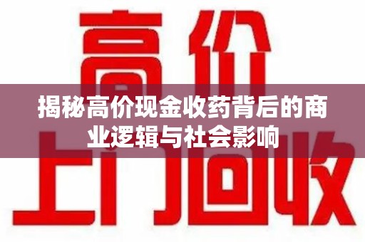 株洲揭秘高价现金收药背后的商业逻辑与社会影响