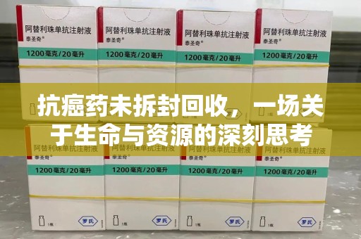 株洲抗癌药未拆封回收，一场关于生命与资源的深刻思考