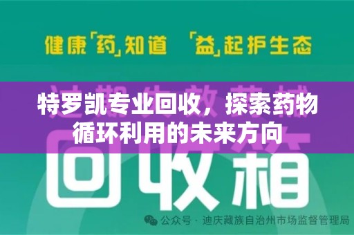 株洲特罗凯专业回收，探索药物循环利用的未来方向