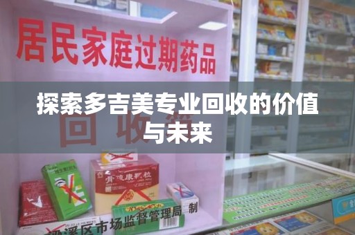 株洲探索多吉美专业回收的价值与未来