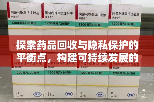 株洲探索药品回收与隐私保护的平衡点，构建可持续发展的健康未来