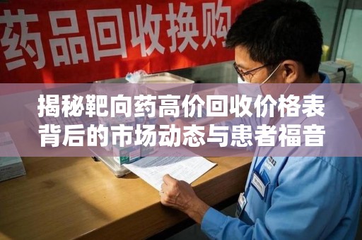 株洲揭秘靶向药高价回收价格表背后的市场动态与患者福音