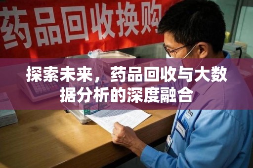 株洲探索未来，药品回收与大数据分析的深度融合