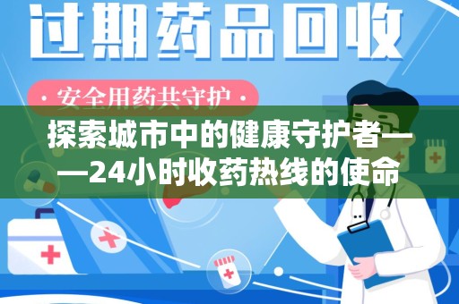 株洲探索城市中的健康守护者——24小时收药热线的使命与意义
