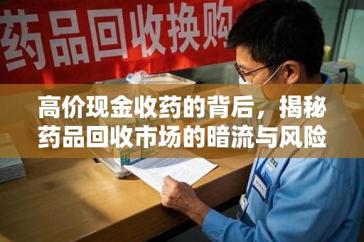株洲高价现金收药的背后，揭秘药品回收市场的暗流与风险
